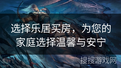 选择乐居买房，为您的家庭选择温馨与安宁