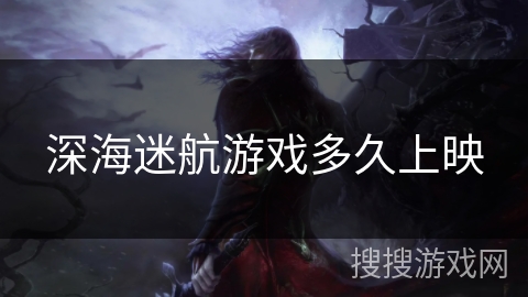 深海迷航游戏多久上映