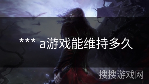  *** a游戏能维持多久