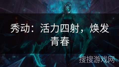 秀动：活力四射，焕发青春