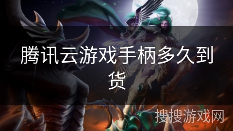 腾讯云游戏手柄多久到货 腾讯云游戏手柄多久到货