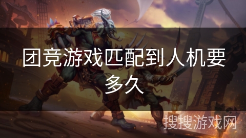 团竞游戏匹配到人机要多久