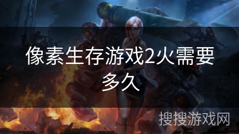 像素生存游戏2火需要多久