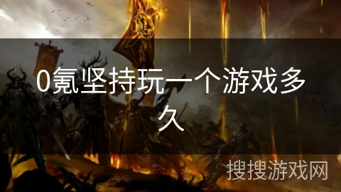 0氪坚持玩一个游戏多久