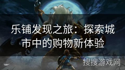 乐铺发现之旅：探索城市中的购物新体验