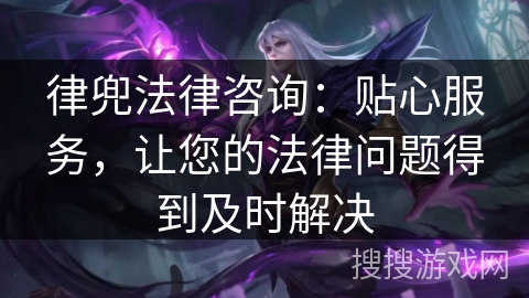 律兜法律咨询：贴心服务，让您的法律问题得到及时解决