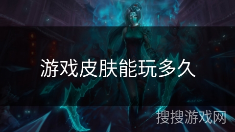 游戏皮肤能玩多久 游戏皮肤能玩多久