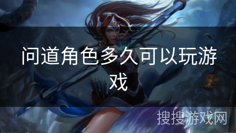 问道角色多久可以玩游戏