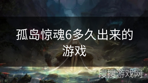 孤岛惊魂6多久出来的游戏