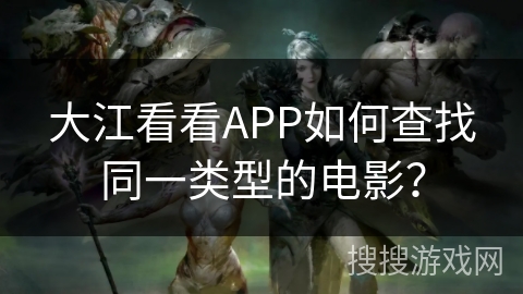 大江看看APP如何查找同一类型的电影? 大江看看APP如何查找同一类型的电影?