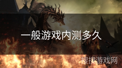 一般游戏内测多久 一般游戏内测多久