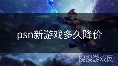 psn新游戏多久降价 psn新游戏多久降价