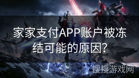 家家支付APP账户被冻结可能的原因? 家家支付APP账户被冻结可能的原因?
