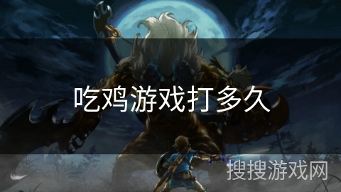 吃鸡游戏打多久 吃鸡游戏打多久