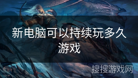 新电脑可以持续玩多久游戏