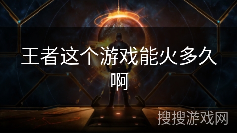 王者这个游戏能火多久啊