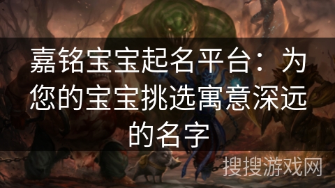 嘉铭宝宝起名平台：为您的宝宝挑选寓意深远的名字