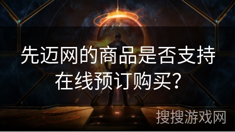 先迈网的商品是否支持在线预订购买？