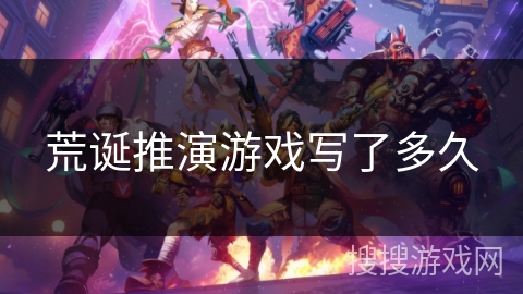 荒诞推演游戏写了多久