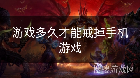 游戏多久才能戒掉手机游戏