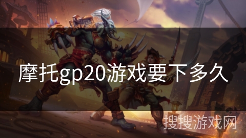 摩托gp20游戏要下多久 摩托gp20游戏要下多久