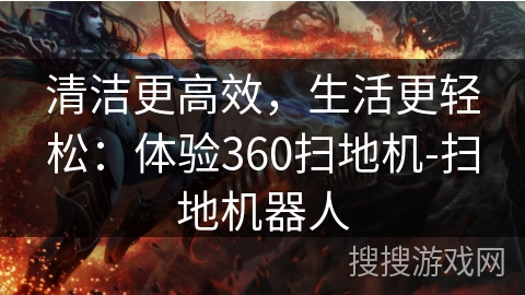 清洁更高效，生活更轻松：体验360扫地机-扫地机器人