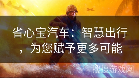 省心宝汽车:智慧出行,为您赋予更多可能 省心宝汽车:智慧出行,为您赋予更多可能