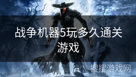 战争机器5玩多久通关游戏