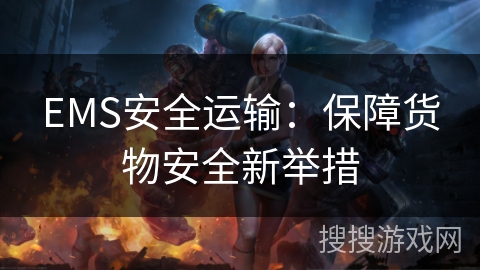 EMS安全运输：保障货物安全新举措