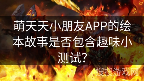 萌天天小朋友APP的绘本故事是否包含趣味小测试？