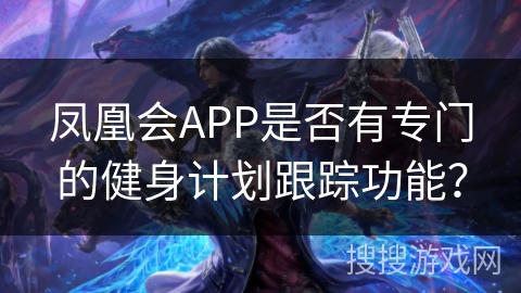 凤凰会APP是否有专门的健身计划跟踪功能？