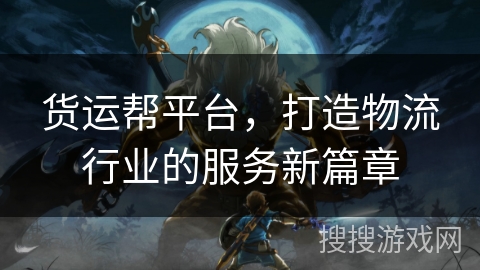 货运帮平台，打造物流行业的服务新篇章