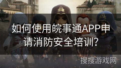 如何使用皖事通APP申请消防安全培训？