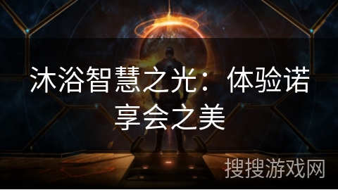 沐浴智慧之光:体验诺享会之美 沐浴智慧之光:体验诺享会之美