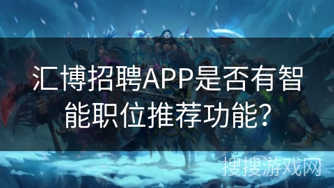 汇博招聘APP是否有智能职位推荐功能？