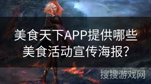 美食天下APP提供哪些美食活动宣传海报? 美食天下APP提供哪些美食活动宣传海报?