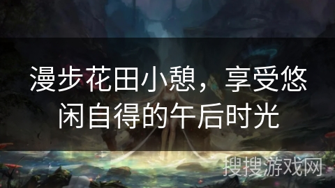 漫步花田小憩,享受悠闲自得的午后时光 漫步花田小憩,享受悠闲自得的午后时光