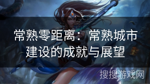 常熟零距离：常熟城市建设的成就与展望