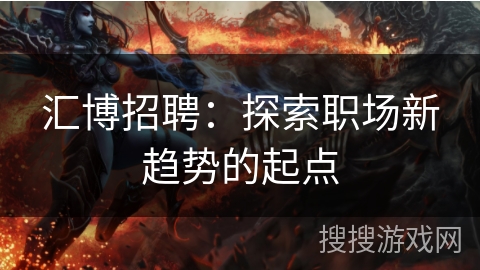 汇博招聘：探索职场新趋势的起点