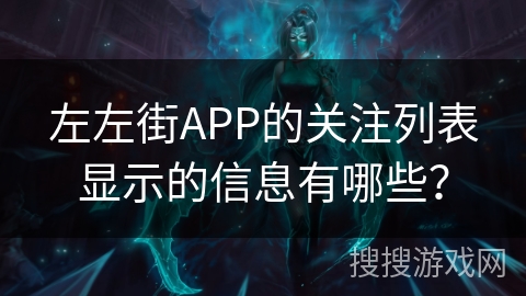 左左街APP的关注列表显示的信息有哪些？