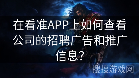 在看准APP上如何查看公司的招聘广告和推广信息？