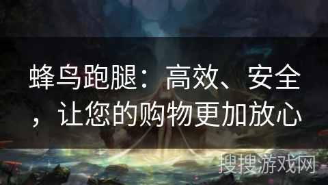 蜂鸟跑腿：高效、安全，让您的购物更加放心