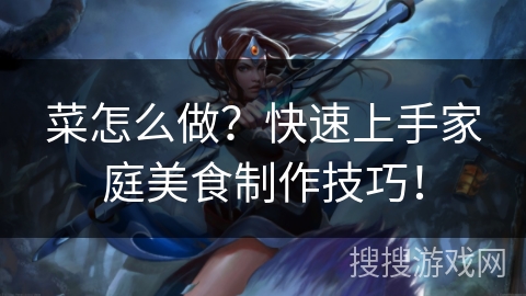 菜怎么做？快速上手家庭美食制作技巧！