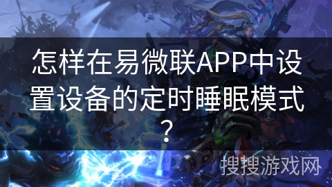 怎样在易微联APP中设置设备的定时睡眠模式? 怎样在易微联APP中设置设备的定时睡眠模式?