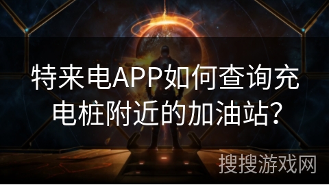 特来电APP如何查询充电桩附近的加油站? 特来电APP如何查询充电桩附近的加油站?