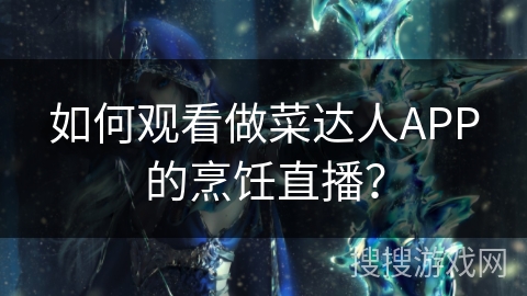 如何观看做菜达人APP的烹饪直播？