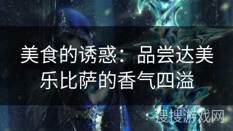 美食的诱惑：品尝达美乐比萨的香气四溢