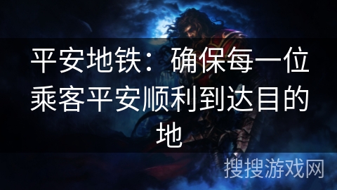 平安地铁：确保每一位乘客平安顺利到达目的地