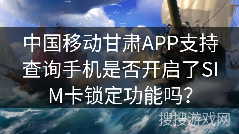 中国移动甘肃APP支持查询手机是否开启了SIM卡锁定功能吗？