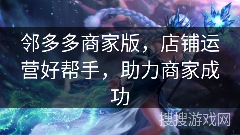 邻多多商家版,店铺运营好帮手,助力商家成功 邻多多商家版,店铺运营好帮手,助力商家成功